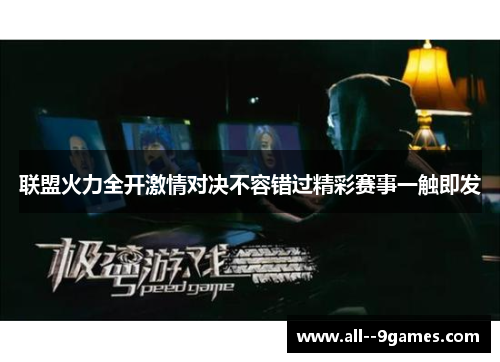 联盟火力全开激情对决不容错过精彩赛事一触即发 联盟火力全开激情对决不容错过精彩赛事一触即发