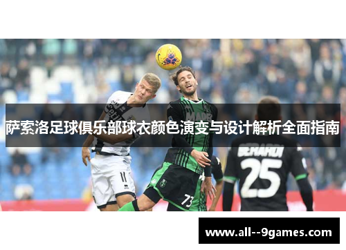 萨索洛足球俱乐部球衣颜色演变与设计解析全面指南 萨索洛足球俱乐部球衣颜色演变与设计解析全面指南