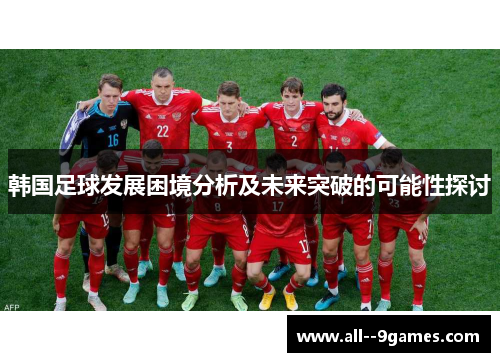 韩国足球发展困境分析及未来突破的可能性探讨 韩国足球发展困境分析及未来突破的可能性探讨