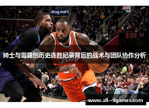 骑士与雷霆创历史连胜纪录背后的战术与团队协作分析 骑士与雷霆创历史连胜纪录背后的战术与团队协作分析