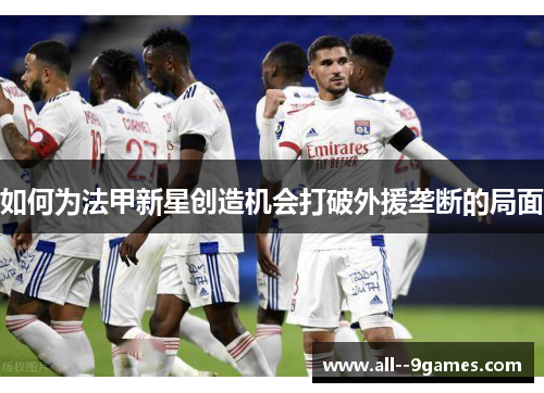 如何为法甲新星创造机会打破外援垄断的局面