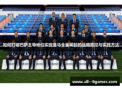 如何打破巴萨主导地位实现皇马全面崛起的战略路径与实践方法