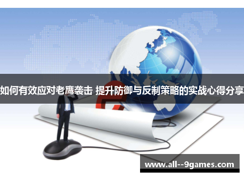 如何有效应对老鹰袭击 提升防御与反制策略的实战心得分享 如何有效应对老鹰袭击 提升防御与反制策略的实战心得分享