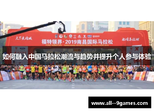 如何融入中国马拉松潮流与趋势并提升个人参与体验 如何融入中国马拉松潮流与趋势并提升个人参与体验