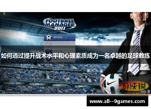 如何通过提升战术水平和心理素质成为一名卓越的足球教练 如何通过提升战术水平和心理素质成为一名卓越的足球教练