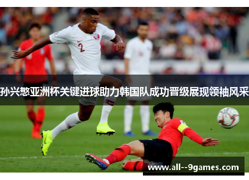 孙兴慜亚洲杯关键进球助力韩国队成功晋级展现领袖风采 孙兴慜亚洲杯关键进球助力韩国队成功晋级展现领袖风采