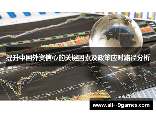 提升中国外资信心的关键因素及政策应对路径分析 提升中国外资信心的关键因素及政策应对路径分析