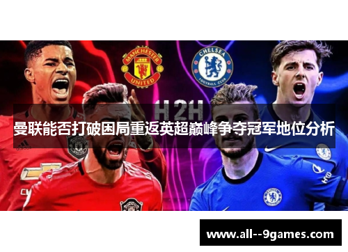 曼联能否打破困局重返英超巅峰争夺冠军地位分析 曼联能否打破困局重返英超巅峰争夺冠军地位分析