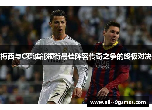 梅西与C罗谁能领衔最佳阵容传奇之争的终极对决