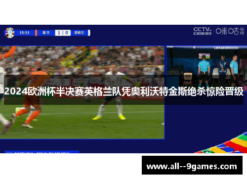 2024欧洲杯半决赛英格兰队凭奥利沃特金斯绝杀惊险晋级 2024欧洲杯半决赛英格兰队凭奥利沃特金斯绝杀惊险晋级