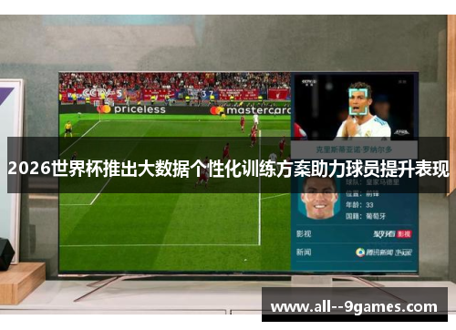 2026世界杯推出大数据个性化训练方案助力球员提升表现 2026世界杯推出大数据个性化训练方案助力球员提升表现