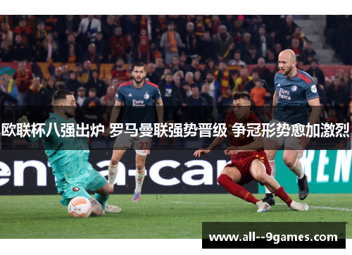 欧联杯八强出炉 罗马曼联强势晋级 争冠形势愈加激烈