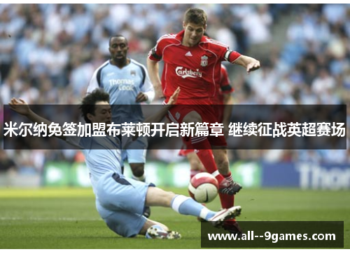 米尔纳免签加盟布莱顿开启新篇章 继续征战英超赛场