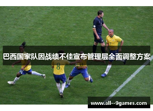 巴西国家队因战绩不佳宣布管理层全面调整方案 巴西国家队因战绩不佳宣布管理层全面调整方案