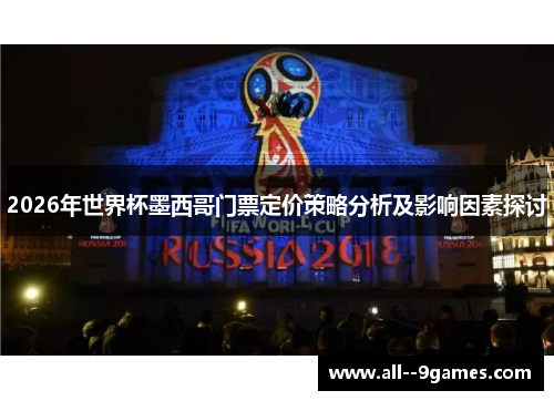 2026年世界杯墨西哥门票定价策略分析及影响因素探讨 2026年世界杯墨西哥门票定价策略分析及影响因素探讨