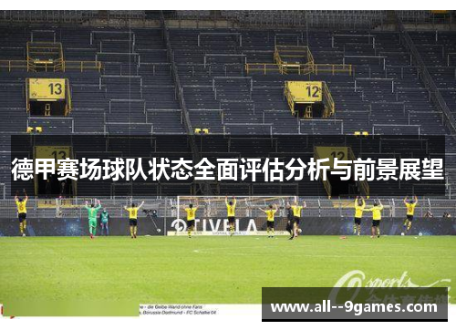 德甲赛场球队状态全面评估分析与前景展望 德甲赛场球队状态全面评估分析与前景展望