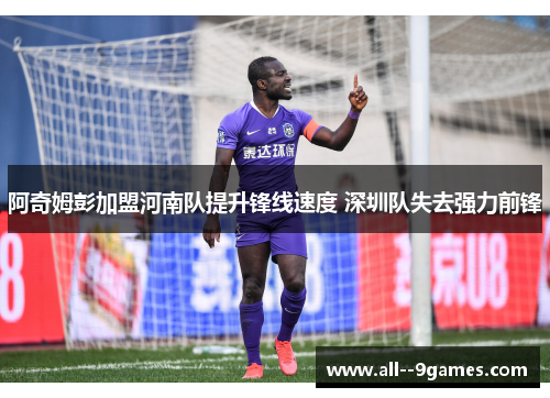 阿奇姆彭加盟河南队提升锋线速度 深圳队失去强力前锋 阿奇姆彭加盟河南队提升锋线速度 深圳队失去强力前锋